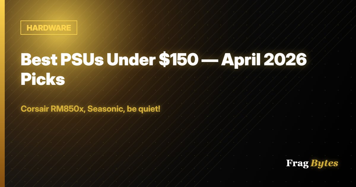 HARDWARE: Best PSUs Under $150 — April 2026 Picks