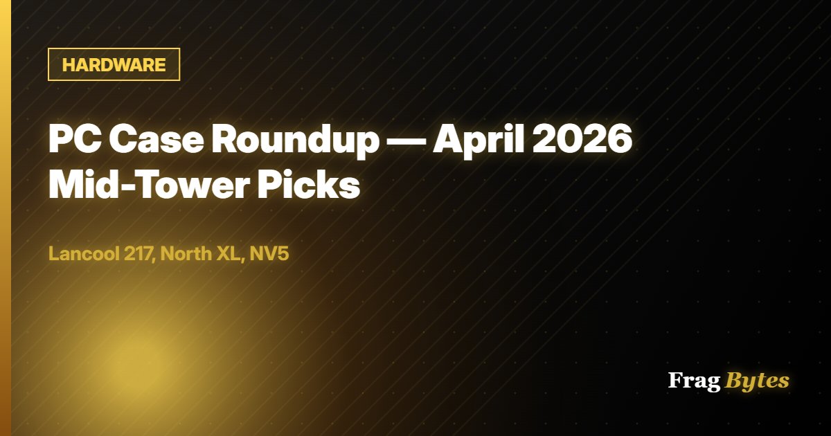 HARDWARE: PC Case Roundup — April 2026 Mid-Tower Picks